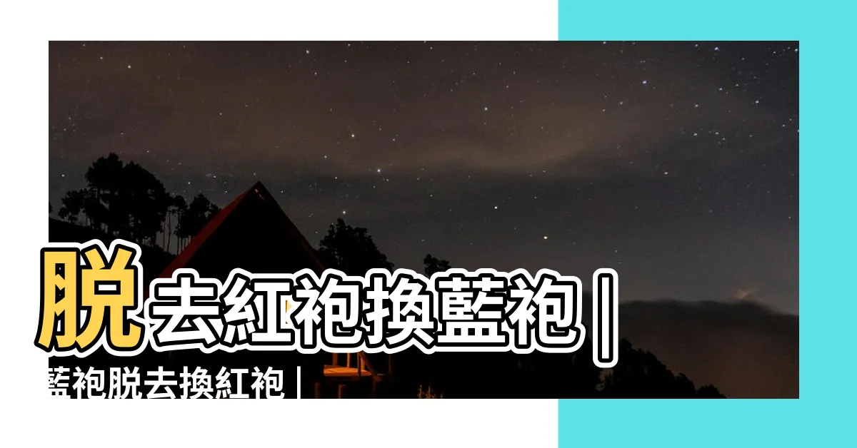 【藍袍脱去換紅袍】脱去紅袍換藍袍 |藍袍脱去換紅袍 |藍袍脱去換紅袍 |