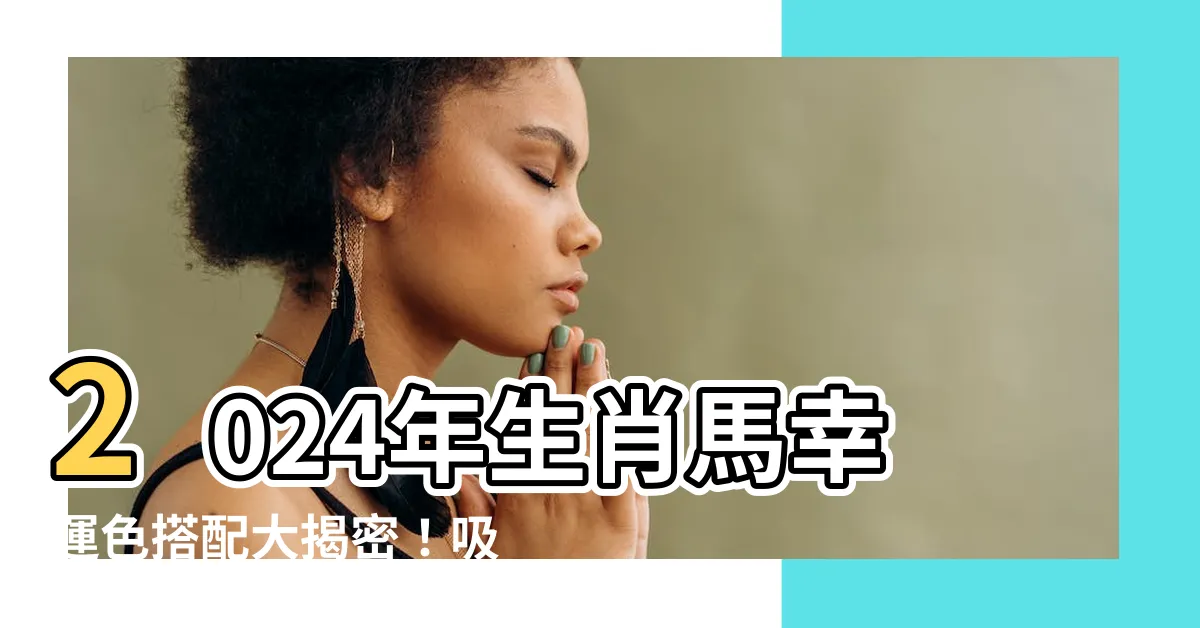 【生肖馬幸運色】2024年生肖馬幸運色搭配大揭密！吸引好運的秘訣大公開！