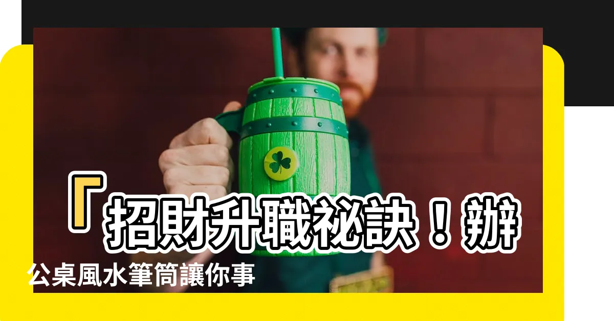 【辦公桌風水筆筒】「招財升職秘訣！辦公桌風水筆筒讓你事業順風順水」