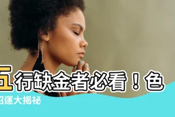 【五行缺金 顏色】五行缺金者必看！色彩招運大揭秘