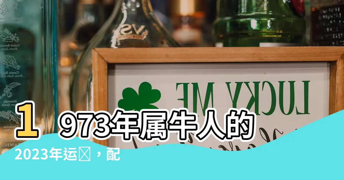 【1973年屬】1973年屬牛人的2023年運勢，配對和年齡預測！