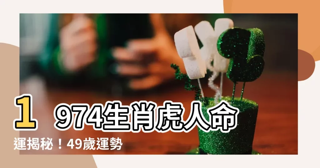 【1974生肖】1974生肖虎人命運揭秘！49歲運勢解析，精準預測！