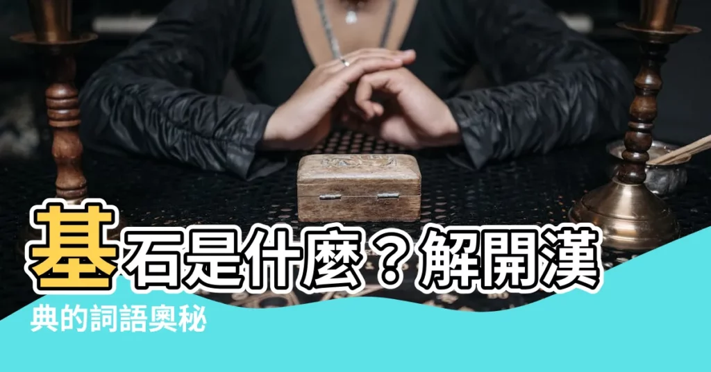 【基石的意思】基石是什麼？解開漢典的詞語奧秘