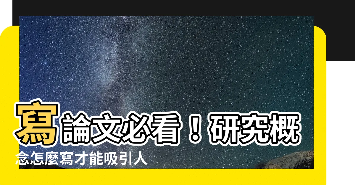 【研究概念怎麼寫】寫論文必看！研究概念怎麼寫才能吸引人？