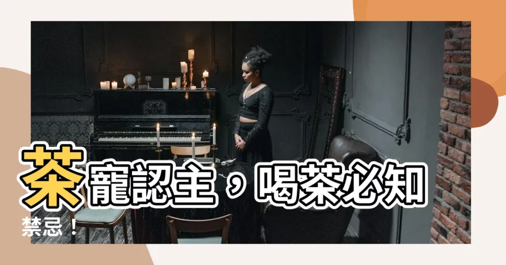 【茶寵認主】茶寵認主，喝茶必知禁忌！