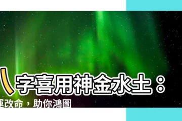 【喜用神土金】八字喜用神金水土：助運改命，助你鴻圖大展