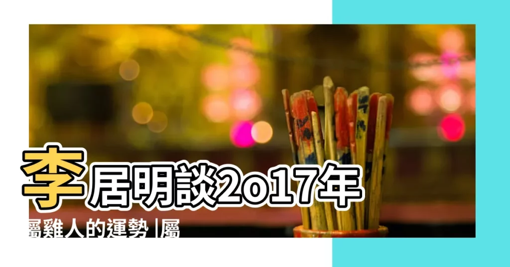 李居明談2o17年屬雞人的運勢 |屬雞人2017年10月份運勢 |屬雞2017年運勢及運程 |【屬雞人2017年適宜投資嗎】