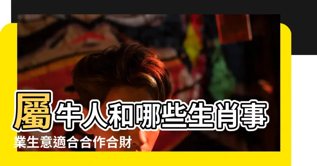屬牛人和哪些生肖事業生意適合合作合財必富貴 |八字合財嗎 |屬蛇與屬牛合作伙伴 |【屬蛇和屬牛做生意合財嗎】