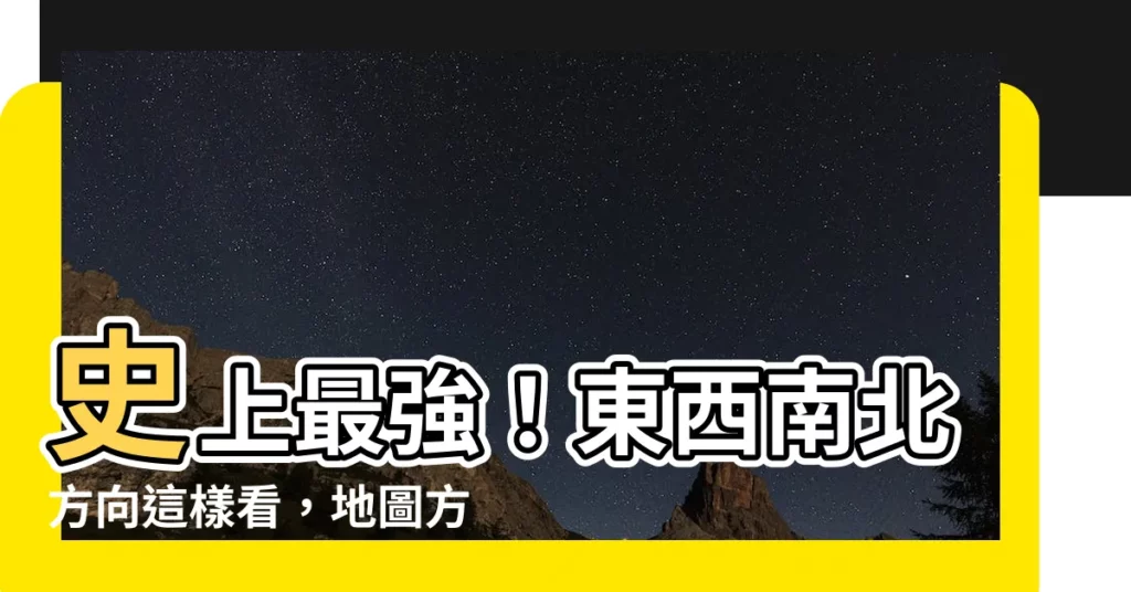 【東西南北 方向】史上最強！東西南北方向這樣看，地圖方向不再迷路！
