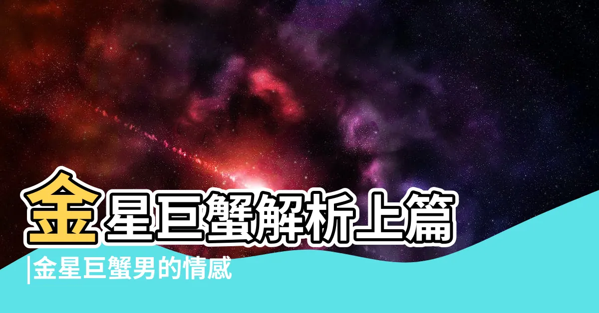 【金星巨蟹男】金星巨蟹解析上篇 |金星巨蟹男的情感觀 |愛的秘密在金星 |