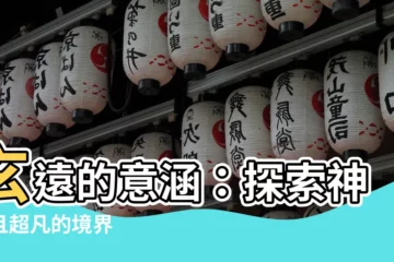【玄遠 意味】玄遠的意涵：探索神秘且超凡的境界