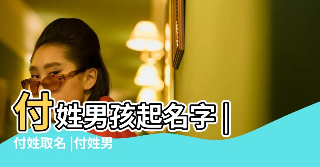 付姓男孩起名字 |付姓取名 |付姓男寶寶起名字大全 |【付姓孩子起名字】