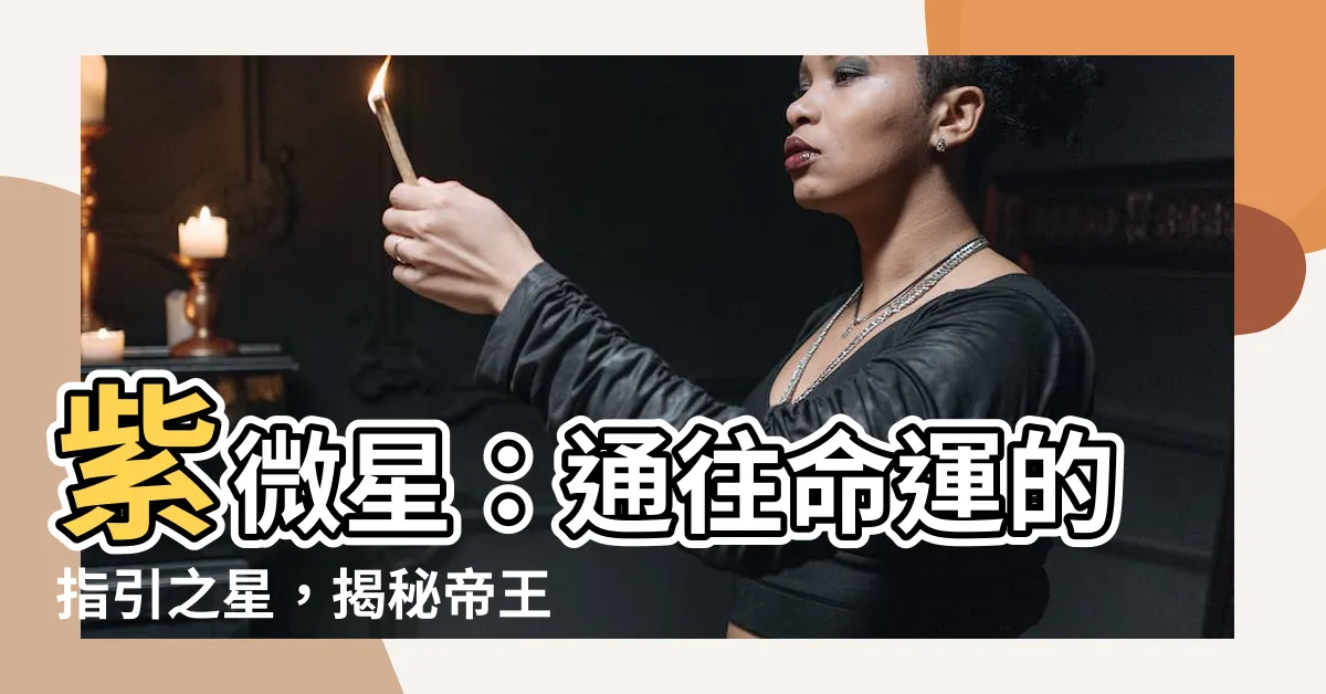 【紫微星】紫微星：通往命運的指引之星，揭秘帝王將相之命