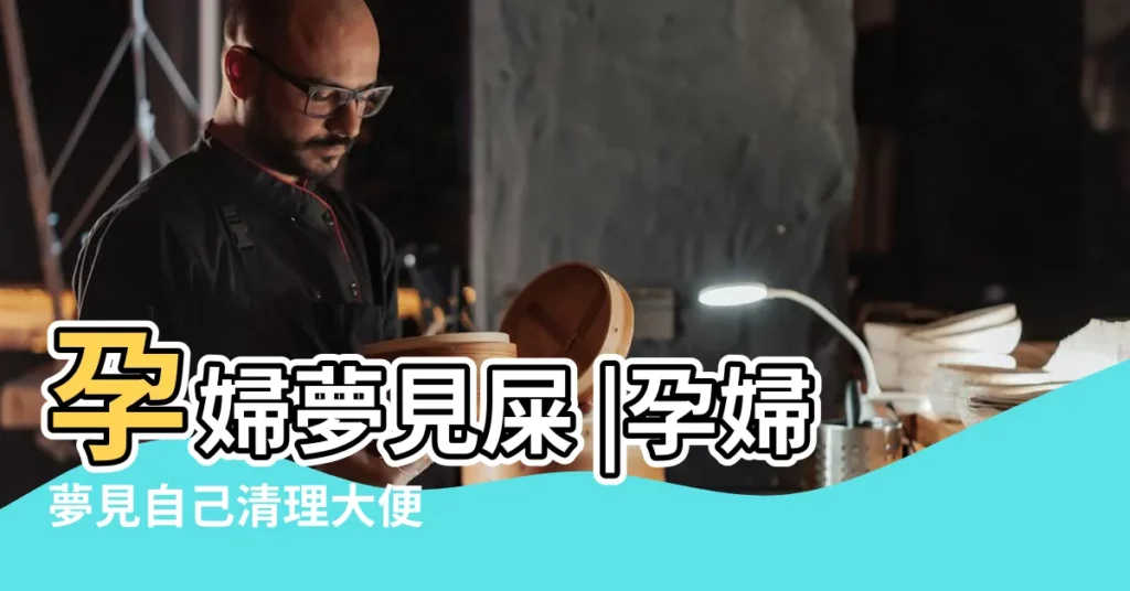 孕婦夢見屎 |孕婦夢見自己清理大便 |孕婦夢見自己拉了大便 |【孕期做夢夢到清理大便】