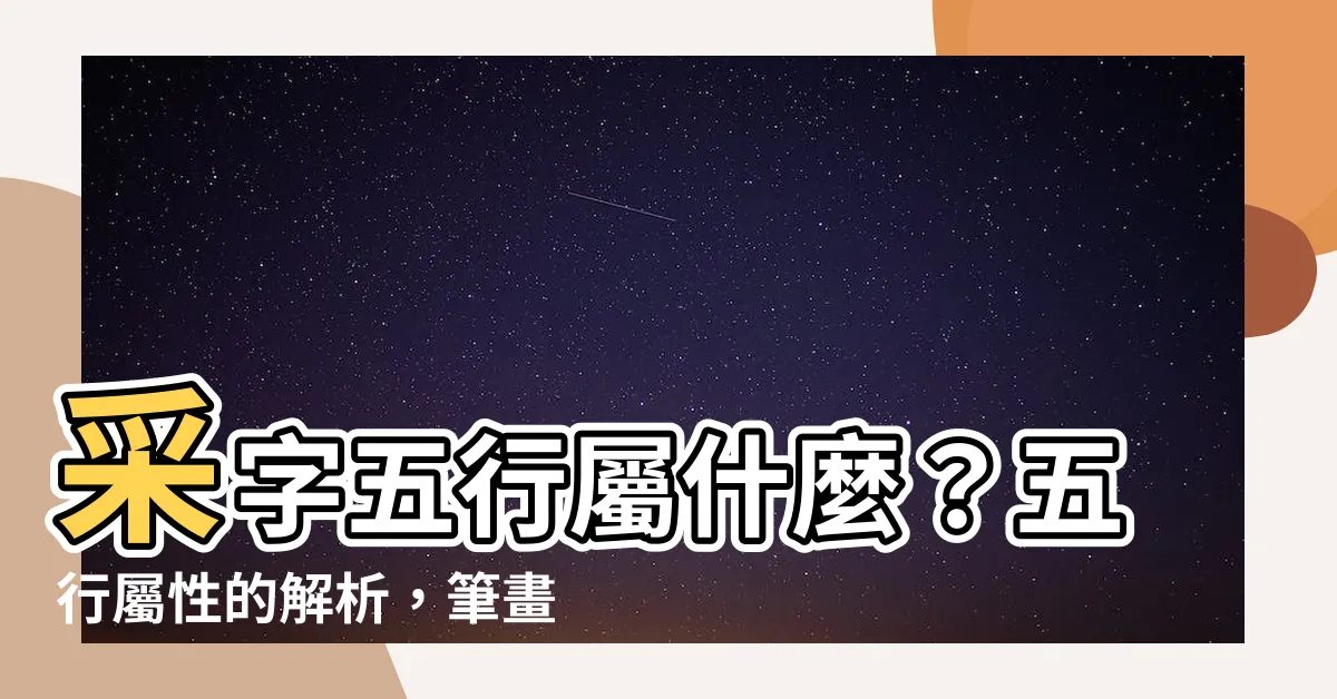 【採 五行】採字五行屬什麼？五行屬性的解析，筆畫數含義寓意詳解