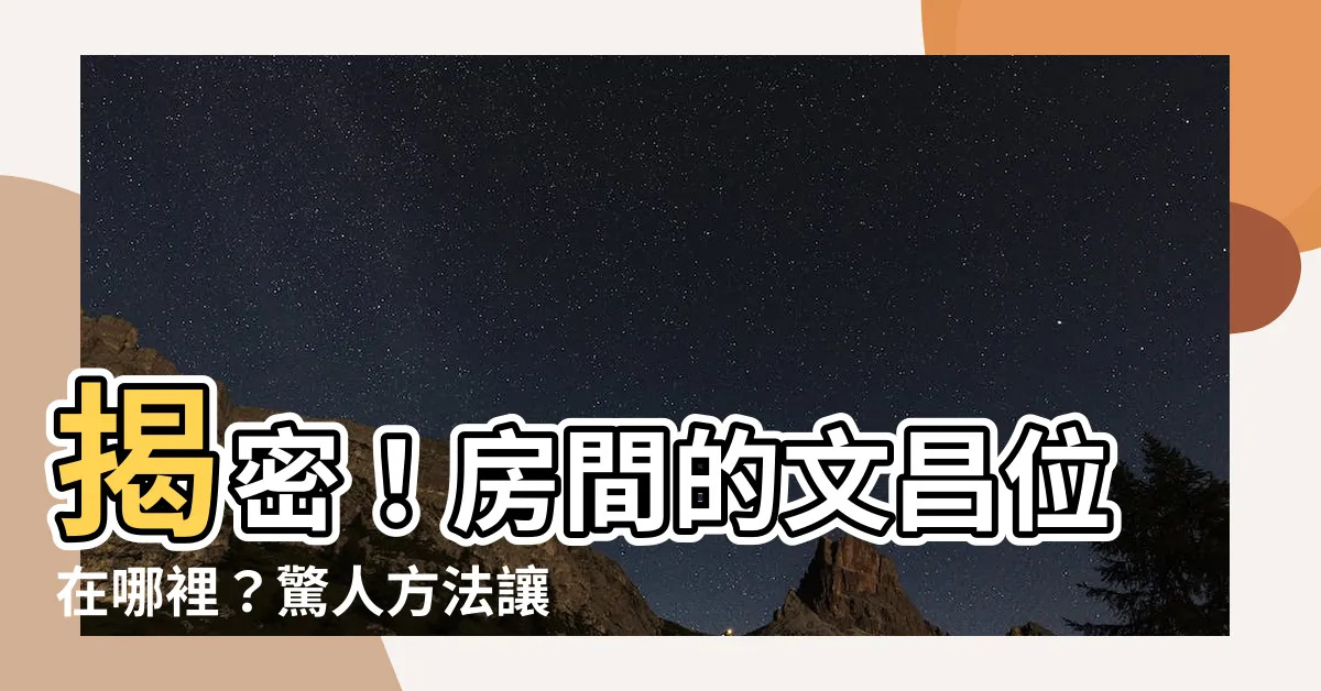 【房間的文昌位在哪裡】揭密！房間的文昌位在哪裡？驚人方法讓考試成績突飛猛進！