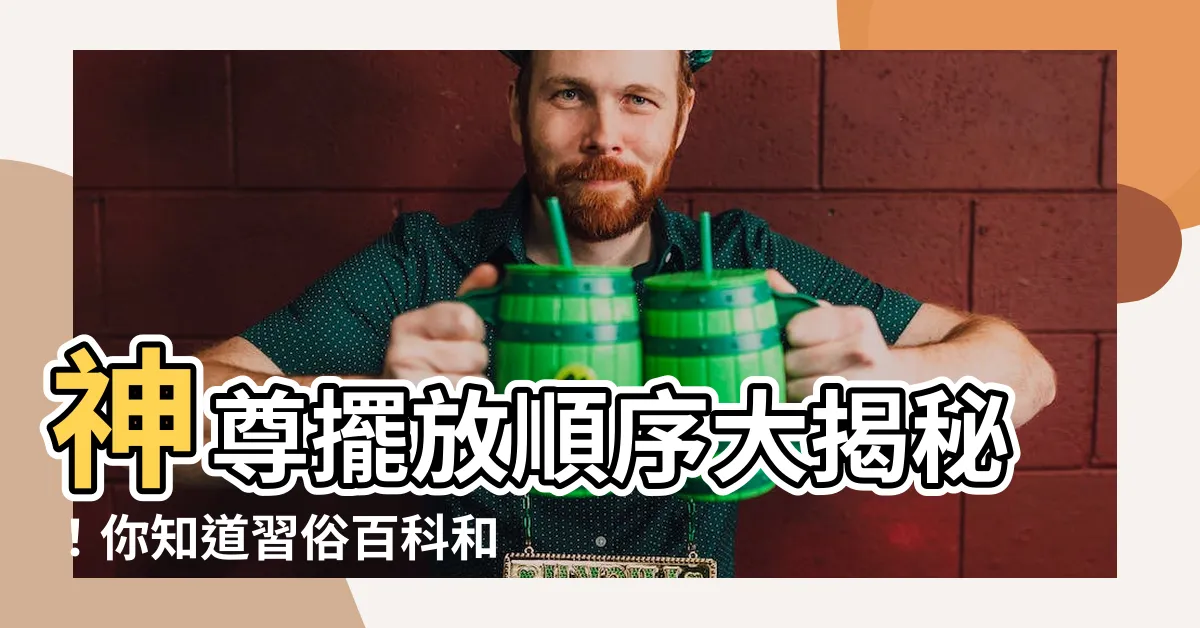 【神尊擺放順序】神尊擺放順序大揭秘！你知道習俗百科和風水的關係嗎？