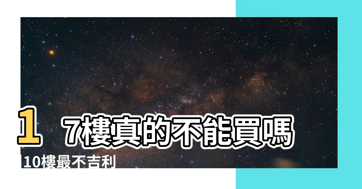 【10樓禁忌】17樓真的不能買嗎 |10樓最不吉利原因看作到頭了寓意不好 |買房為啥買十不買九買房選10樓吉利嗎買房子四個樓層不能選 |