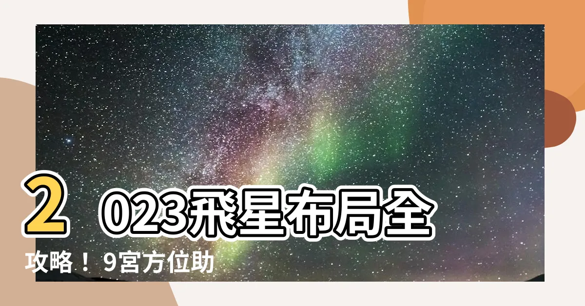 【2023 9宮】2023飛星佈局全攻略！ 9宮方位助你化解不利、提升運勢