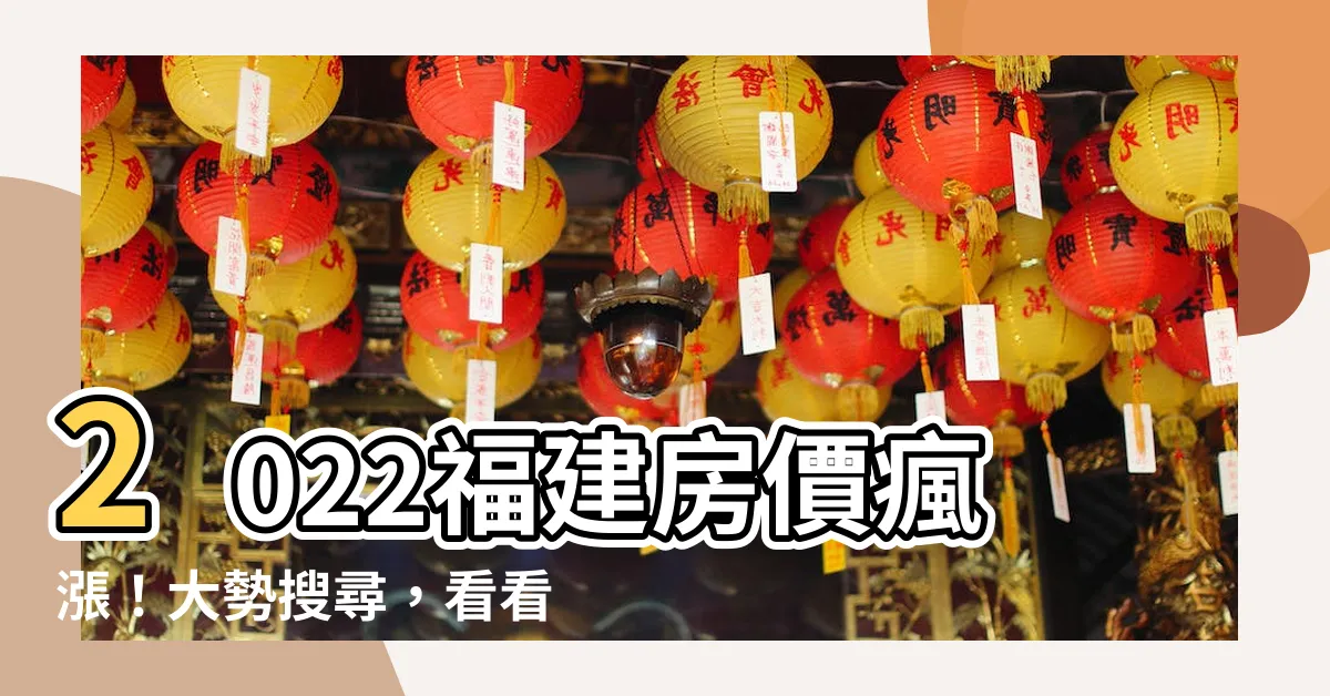 【福建房價】2022福建房價瘋漲！大勢搜尋，看看是你家所在城市⭐排行榜！