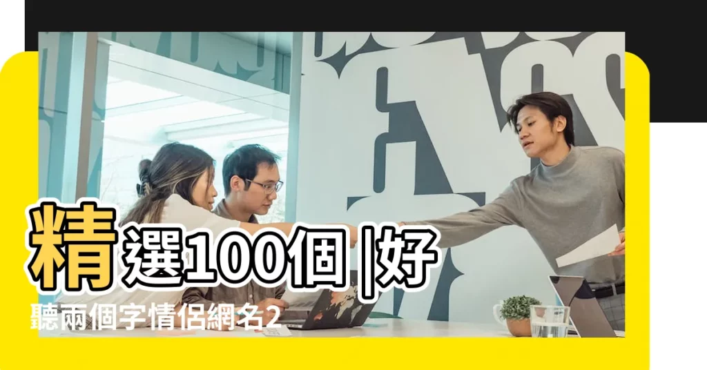 精選100個 |好聽兩個字情侶網名257個 |情網名情侶網名字兩個字 |【兩個字情侶網名名字大全霸氣】