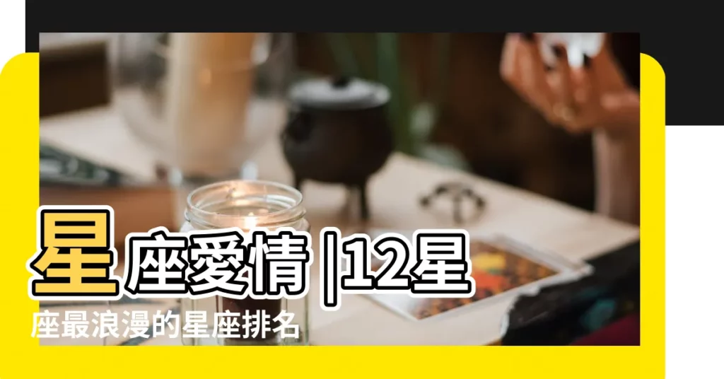 星座愛情 |12星座最浪漫的星座排名12星座哪個星座最浪漫 |最浪漫的5大星座排行榜獅子座愛得高調 |【12星座最浪漫星座排名】