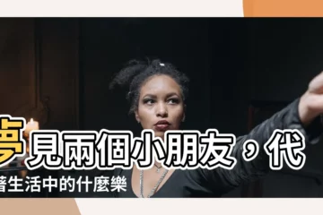 【夢見兩個小朋友】夢見兩個小朋友，代表著生活中的什麼樂事將會發生？