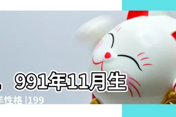 【屬羊1991年11月】1991年11月生肖羊性格 |1991年屬羊的幾月出生最好 |1991年11月出生屬羊的好嗎 |