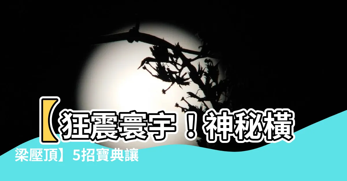 【橫梁壓頂】【狂震寰宇！神秘橫梁壓頂】5招寶典讓你輕鬆擺脱厄運！