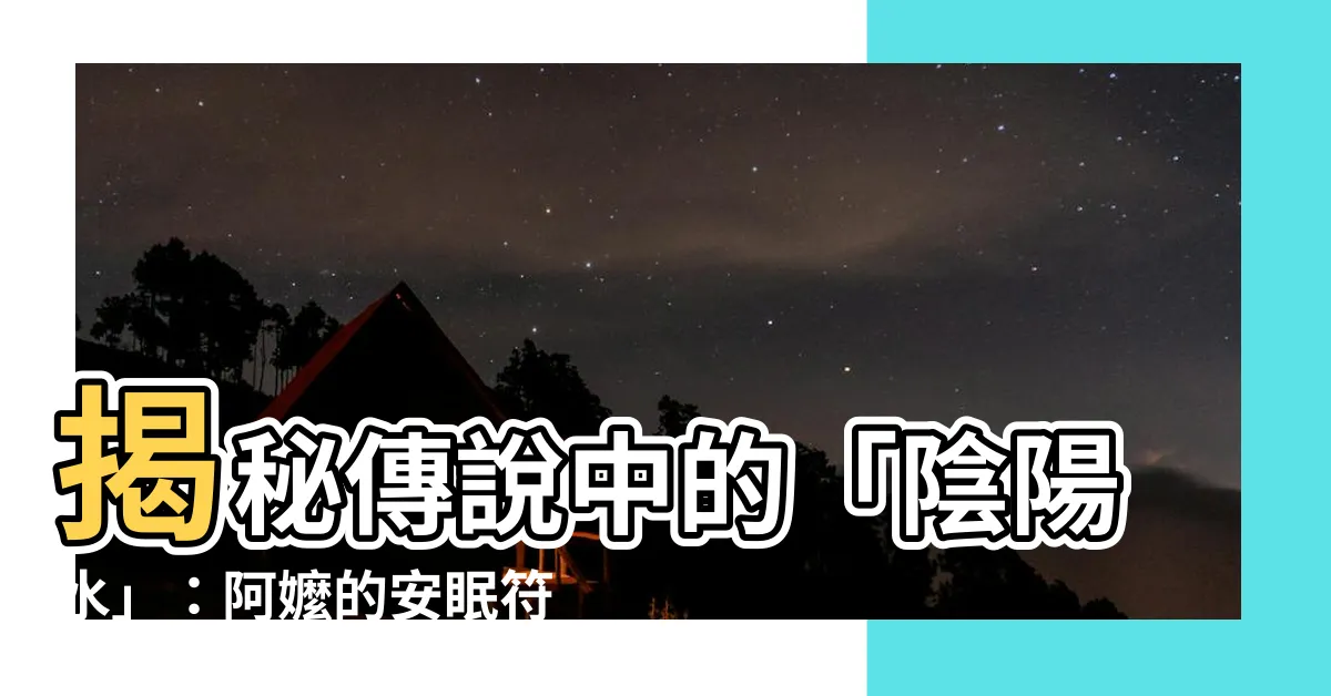 【陰陽水 符】揭秘傳説中的「陰陽水」：阿嬤的安眠符咒法