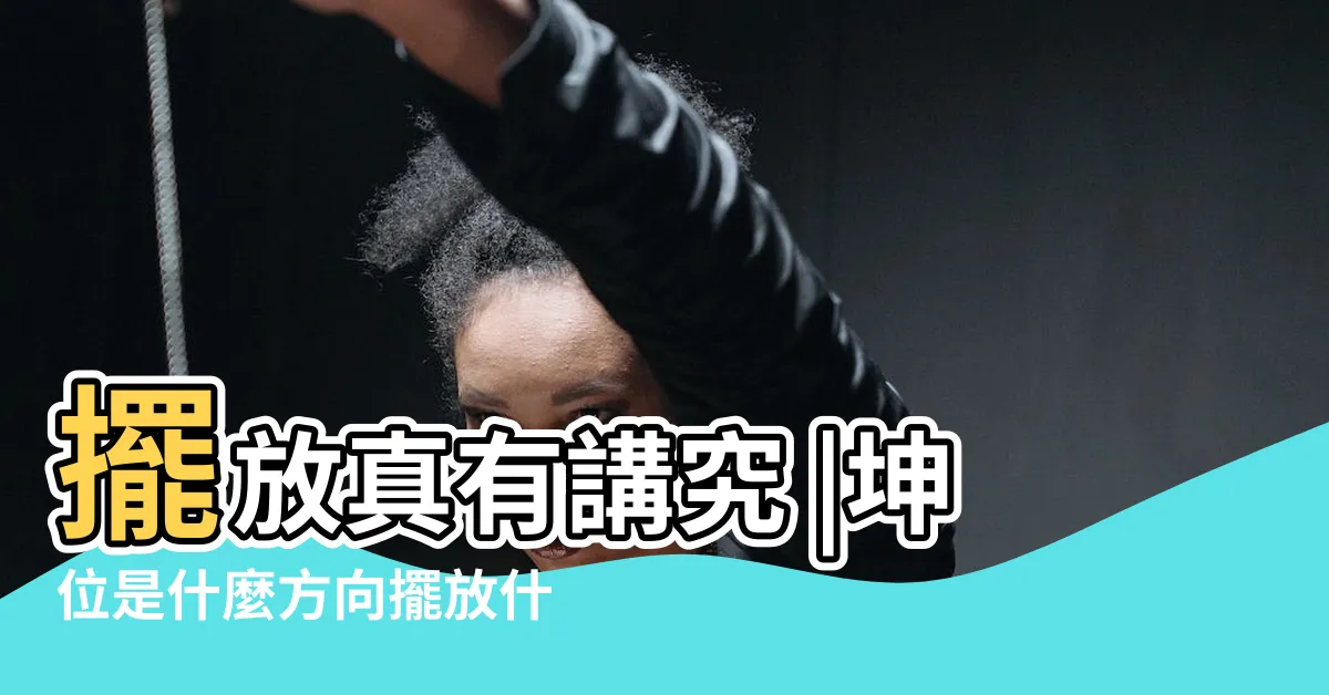 【乾坤位置】擺放真有講究 |坤位是什麼方向擺放什麼最好忌放什麼 |家有乾坤二不放 |
