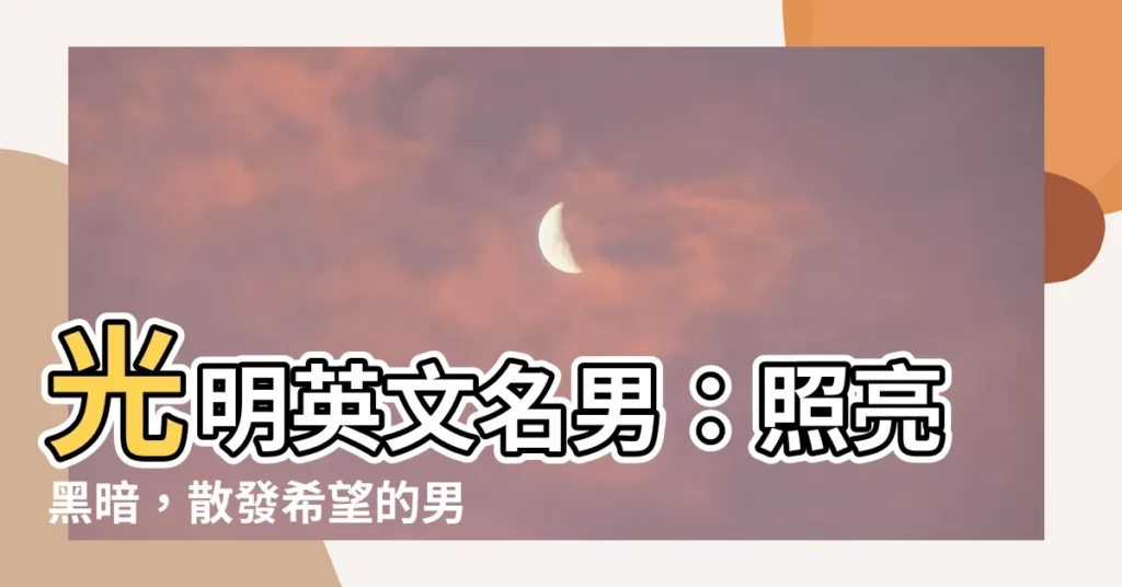 【光明英文名男】光明英文名男：照亮黑暗，散發希望的男孩英文名推薦！
