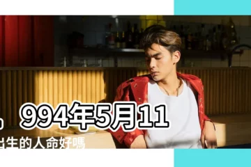 【1994年5月11號出生好不好】1994年5月11日出生的人命好嗎 |是什麼命 |五行缺什麼 |