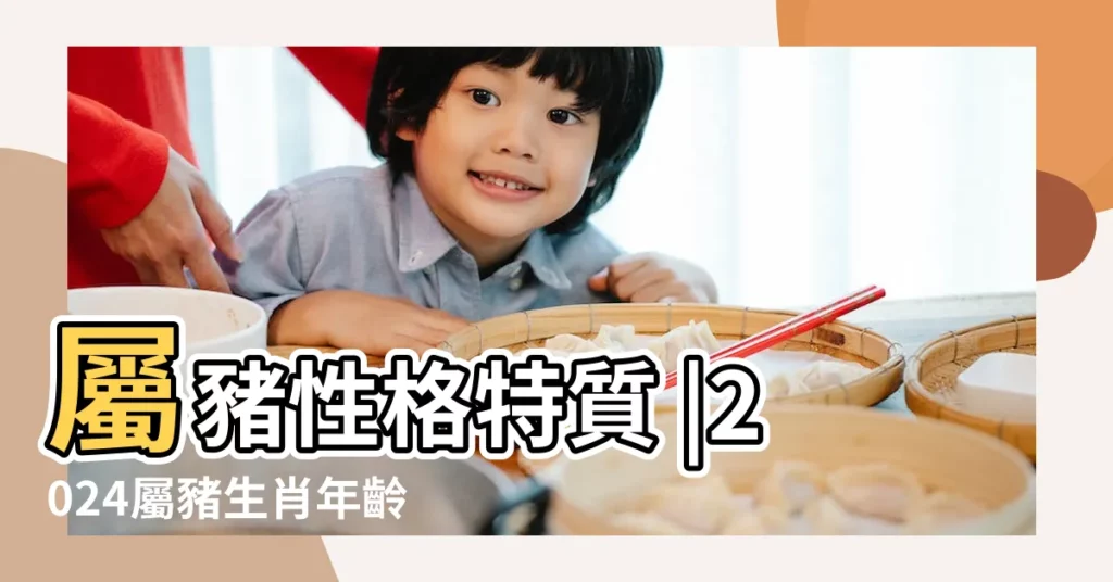 屬豬性格特質 |2024屬豬生肖年齡對照表 |十二生肖之一 |【豬年屬相】