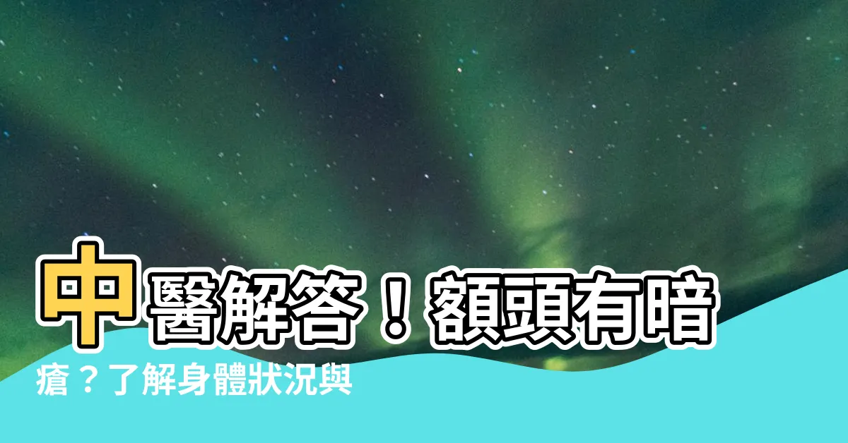 【額頭有暗瘡】中醫解答！額頭有暗瘡？瞭解身體狀況與治療方法