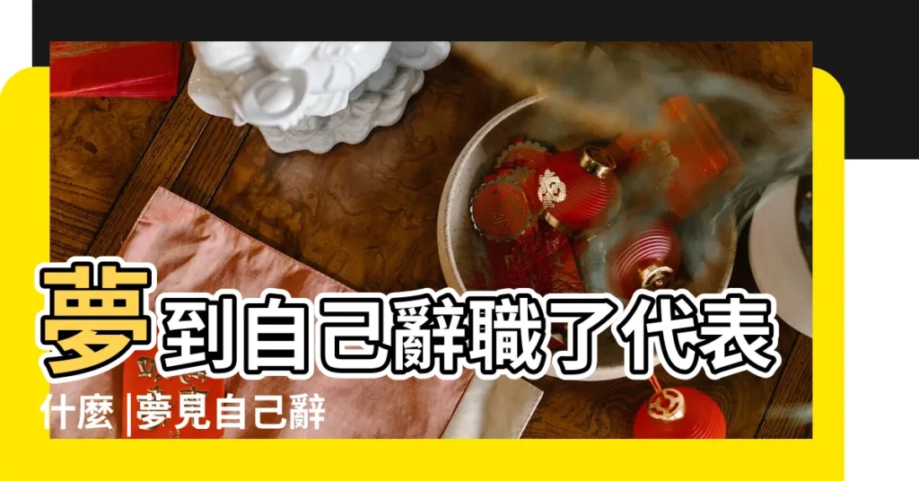 夢到自己辭職了代表什麼 |夢見自己辭職 |夢見自己離職 |【做夢夢到自己去辭職】