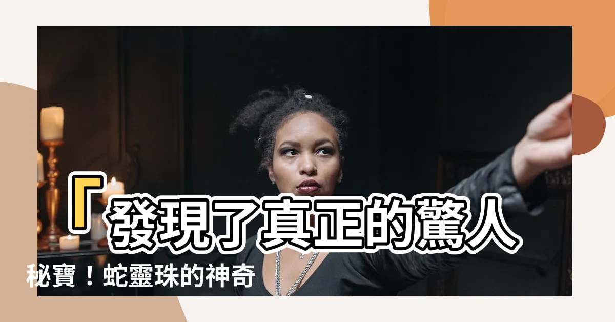 【蛇靈珠】「發現了真正的驚人秘寶！蛇靈珠的神奇力量讓你震撼不已！」
