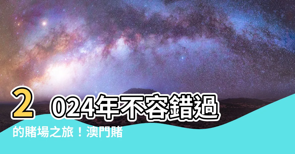 【賭場 澳門】2024年不容錯過的賭場之旅！澳門賭場推薦10+