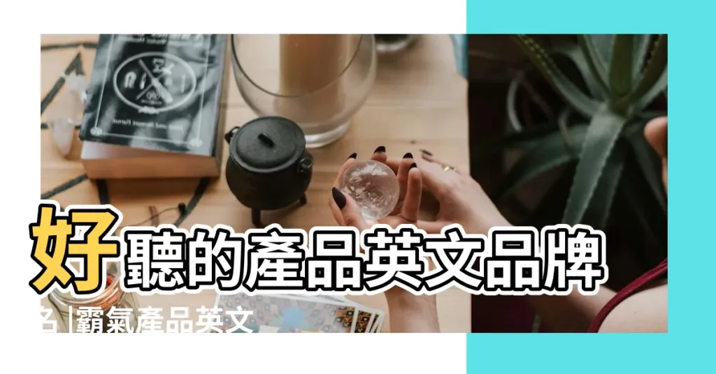 好聽的產品英文品牌名 |霸氣產品英文名字170個 |英文創意品牌名字大全 |【好聽的產品名字英文名字】