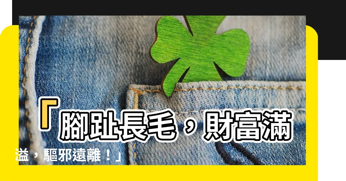 【腳趾長毛】「腳趾長毛，財富滿溢，驅邪遠離！」