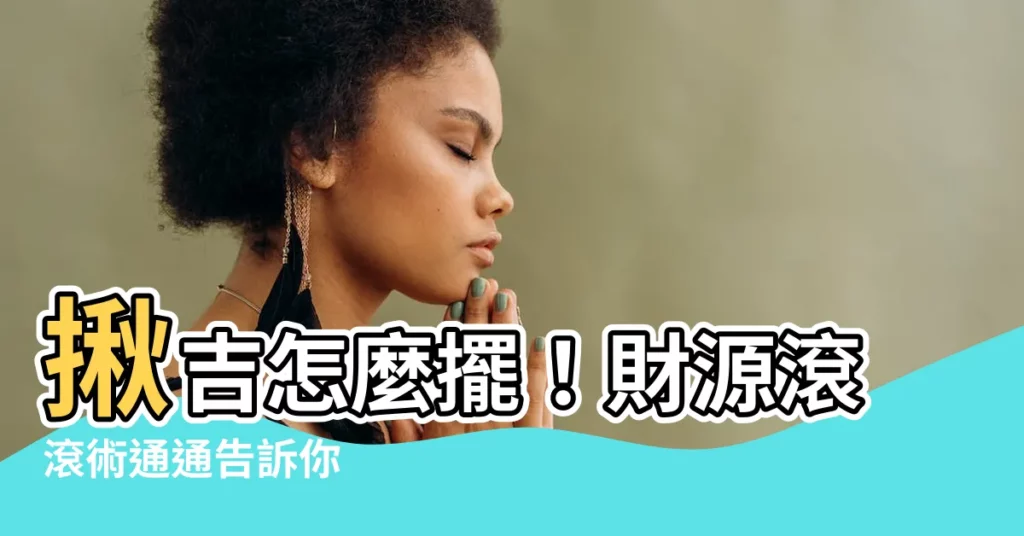 【揪吉怎麼擺】揪吉怎麼擺！財源滾滾術通通告訴你