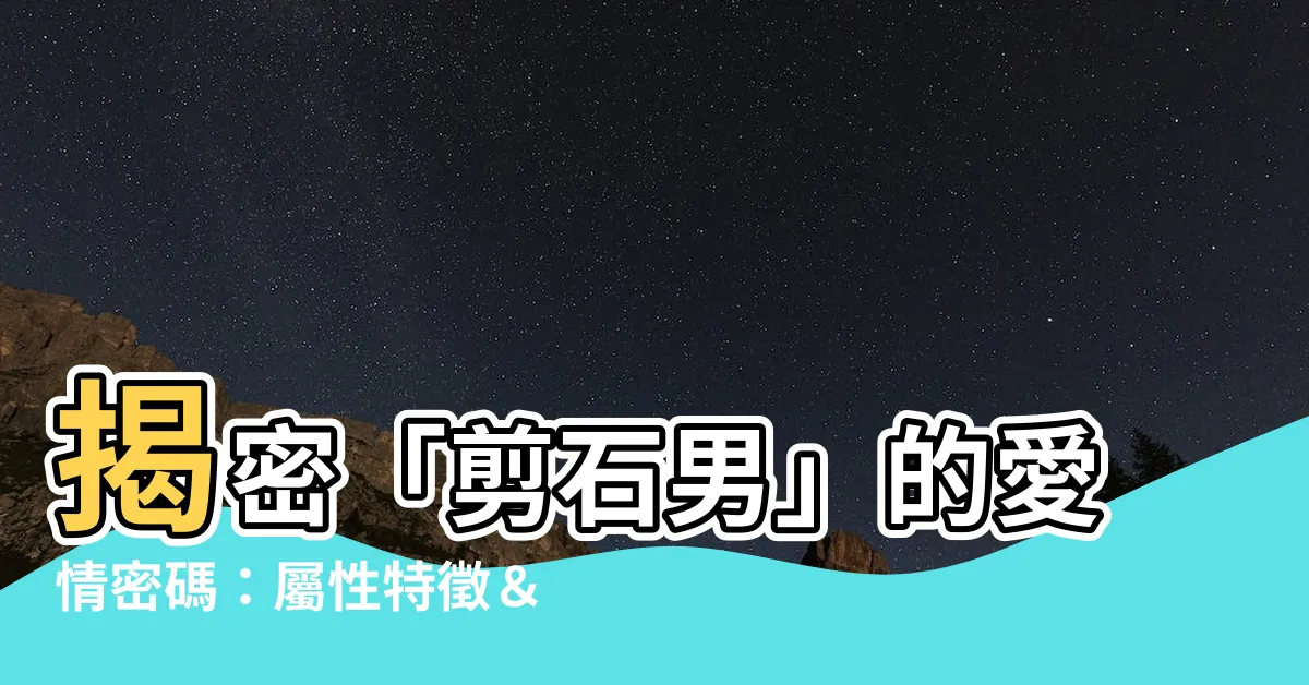 【剪石男】揭密「剪石男」的愛情密碼：屬性特徵＆交往攻略大公開