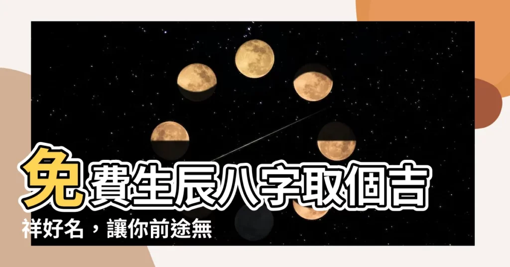【生辰八字 取名】免費生辰八字取個吉祥好名，讓你前途無量！
