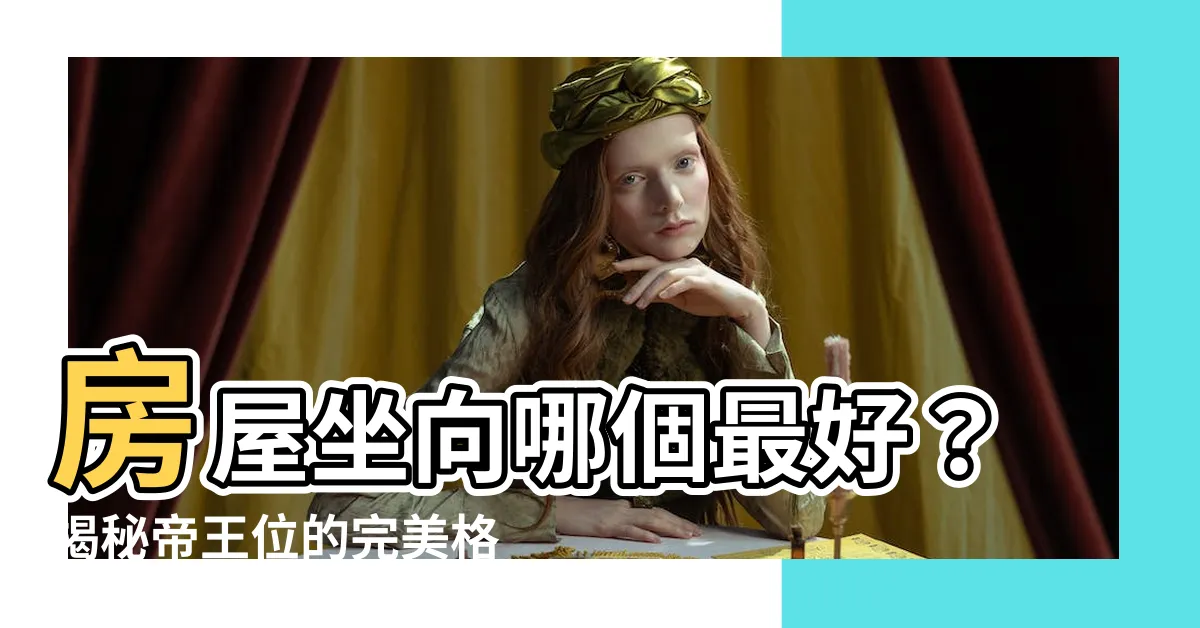 【房屋坐向哪個好】房屋坐向哪個最好？揭秘帝王位的完美格局
