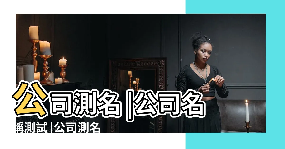 【公司姓名吉凶】公司測名 |公司名稱測試 |公司測名打分 |