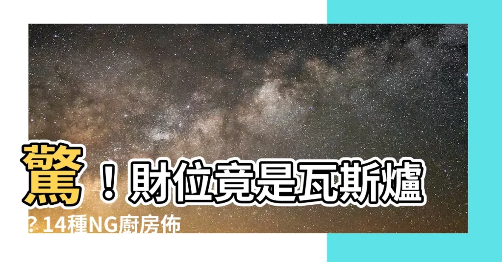 【財位是瓦斯爐】驚！財位竟是瓦斯爐？14種NG廚房佈局讓你破財傷身