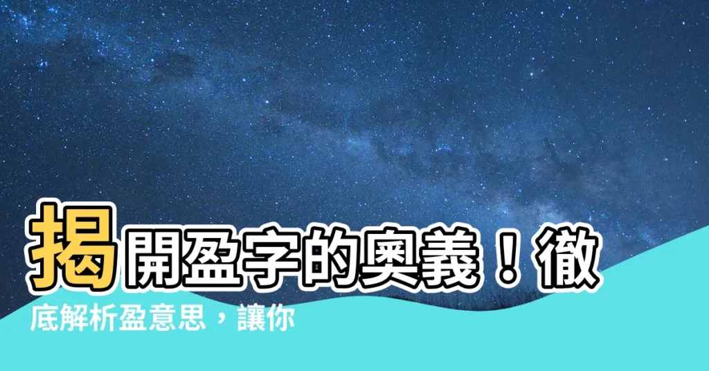 【盈意思】揭開盈字的奧義！徹底解析盈意思，讓你字字珠璣