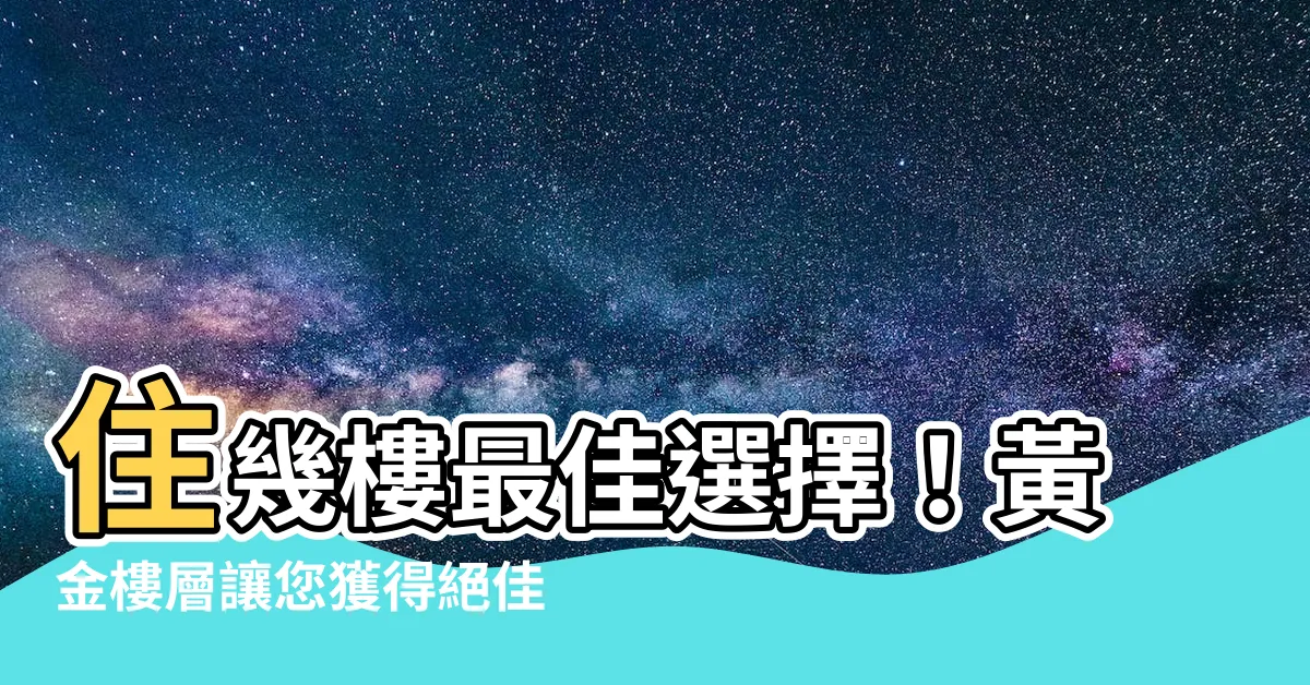 【住幾樓比較好】住幾樓最佳選擇！黃金樓層讓您獲得絕佳視野與超值價格