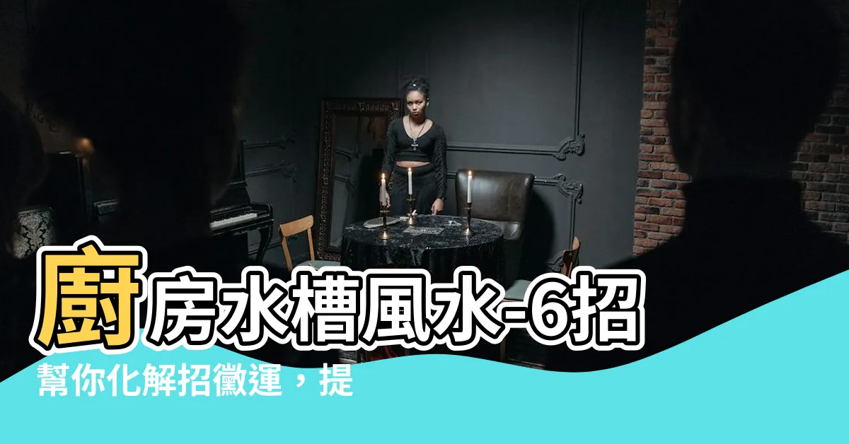 【廚房水槽風水】廚房水槽風水-6招幫你化解招黴運，提升財運佈置