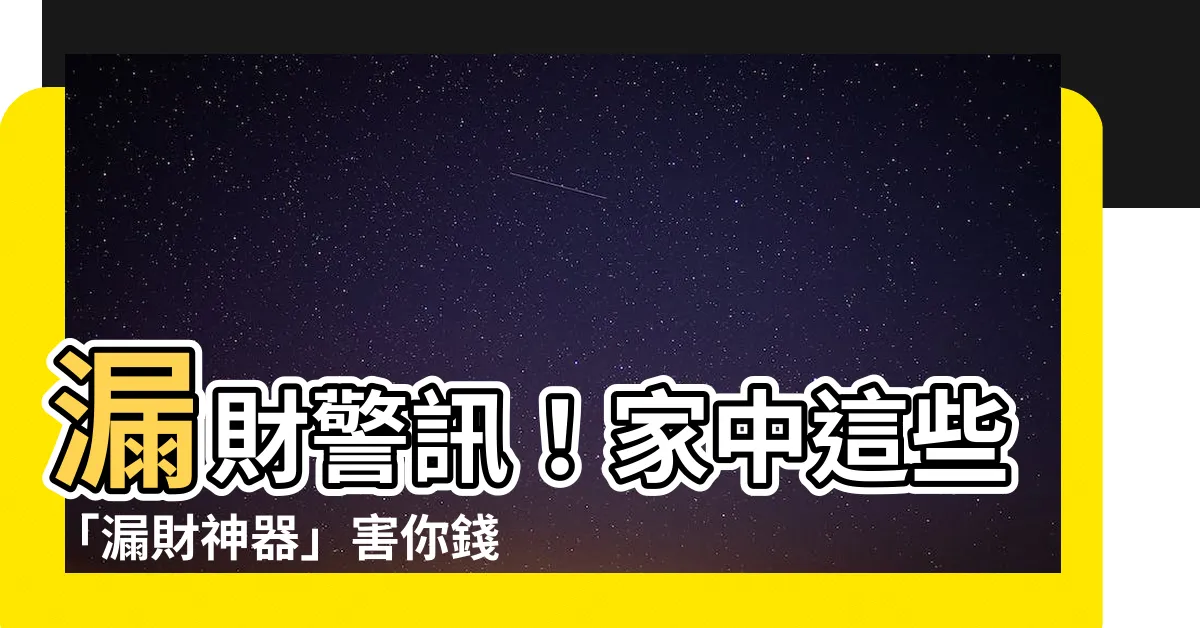 【漏財怎麼辦】漏財警訊！家中這些「漏財神器」害你錢財不保